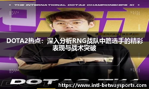 DOTA2热点：深入分析RNG战队中路选手的精彩表现与战术突破