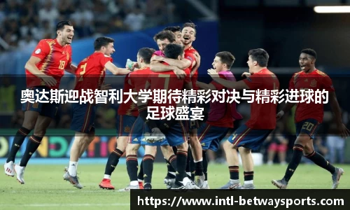 奥达斯迎战智利大学期待精彩对决与精彩进球的足球盛宴