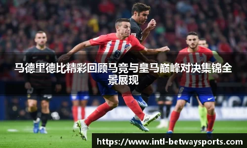 马德里德比精彩回顾马竞与皇马巅峰对决集锦全景展现